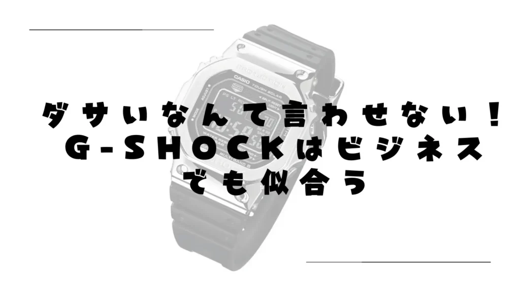 ダサいなんて言わせない！G-SHOCKはビジネスでも似合う