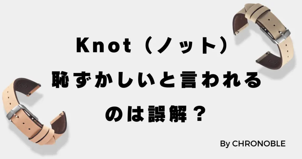 Knot（ノット）の時計が恥ずかしいと言われるのは誤解？魅力を徹底解説