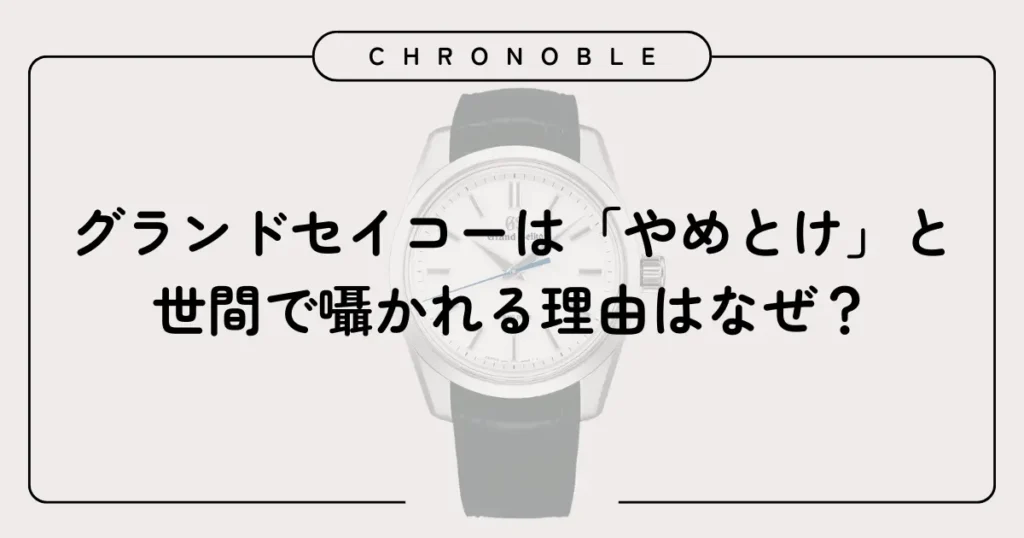 グランドセイコーは『やめとけ』と世間で囁かれる理由はなぜ？