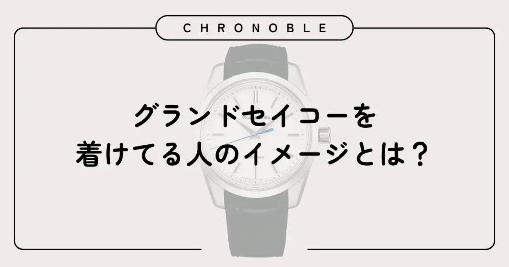 グランドセイコーを着けてる人のイメージとは？