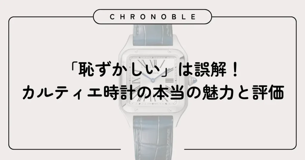 「恥ずかしい」は誤解!カルティエ時計の本当の魅力と評価