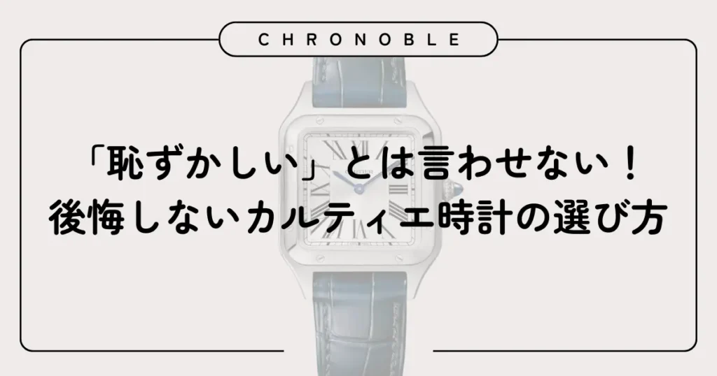 「恥ずかしい」とは言わせない!後悔しないカルティエ時計の選び方