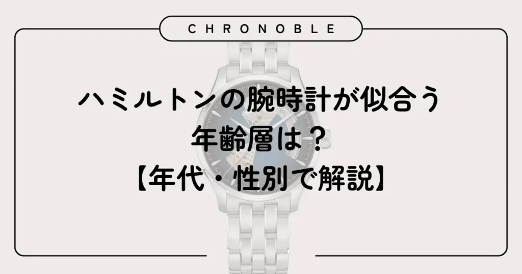ハミルトンの腕時計が似合う年齢層は？【年代・性別で解説】