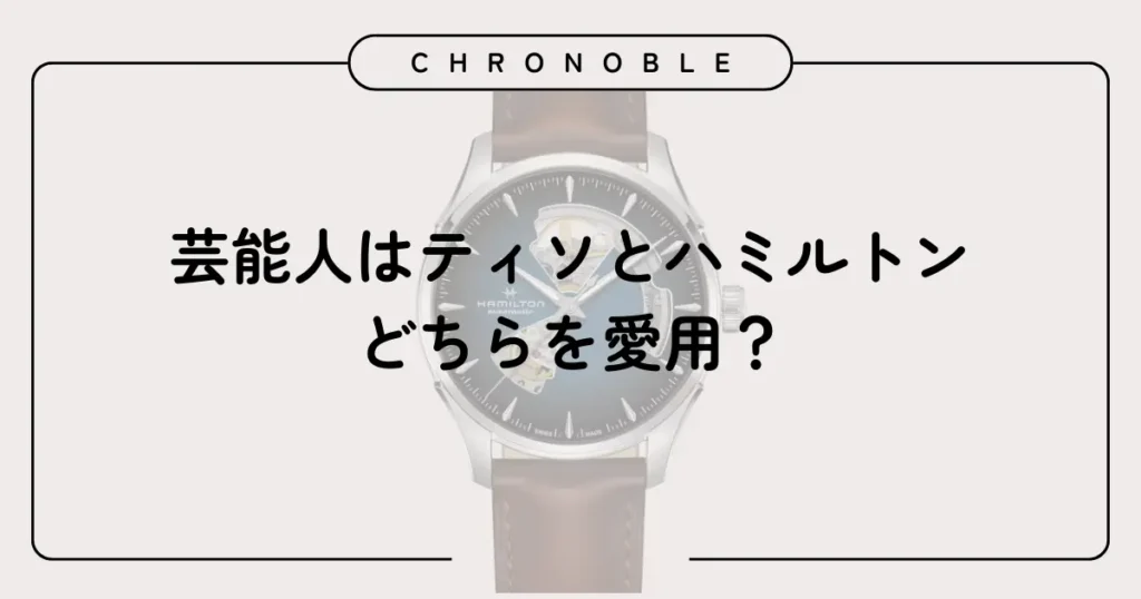 芸能人はティソとハミルトンどちらを愛用?